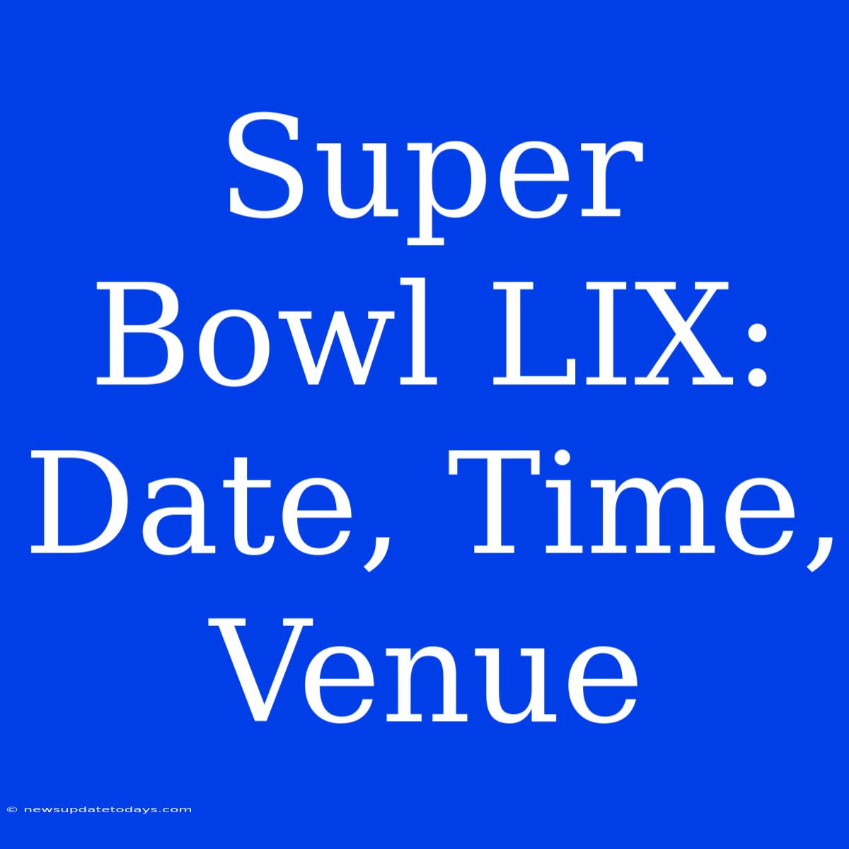 Super Bowl LIX: Date, Time, Venue