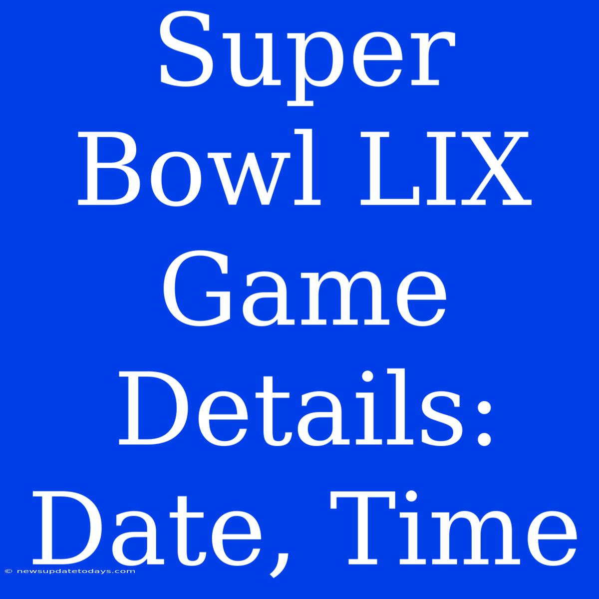 Super Bowl LIX Game Details: Date, Time