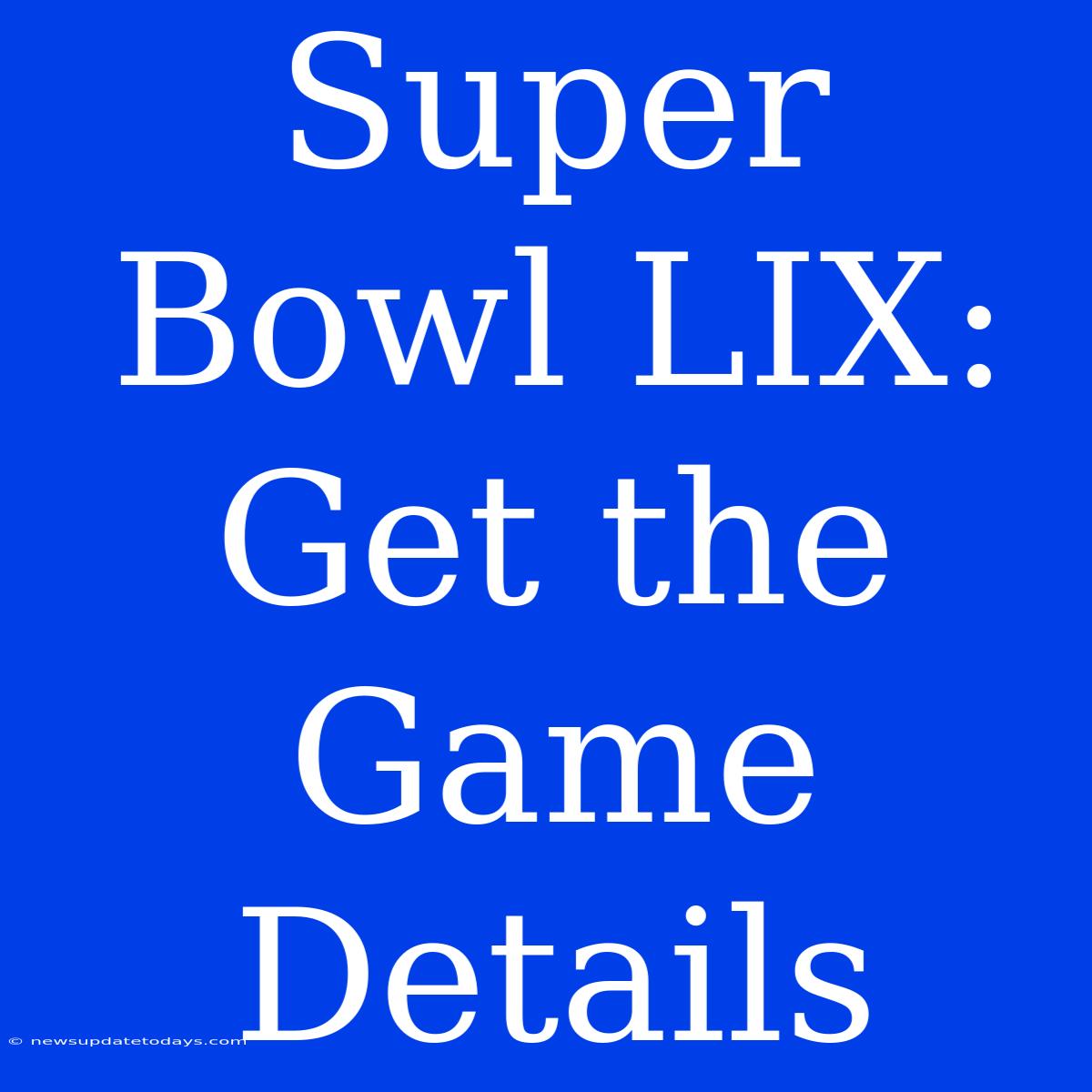 Super Bowl LIX: Get The Game Details