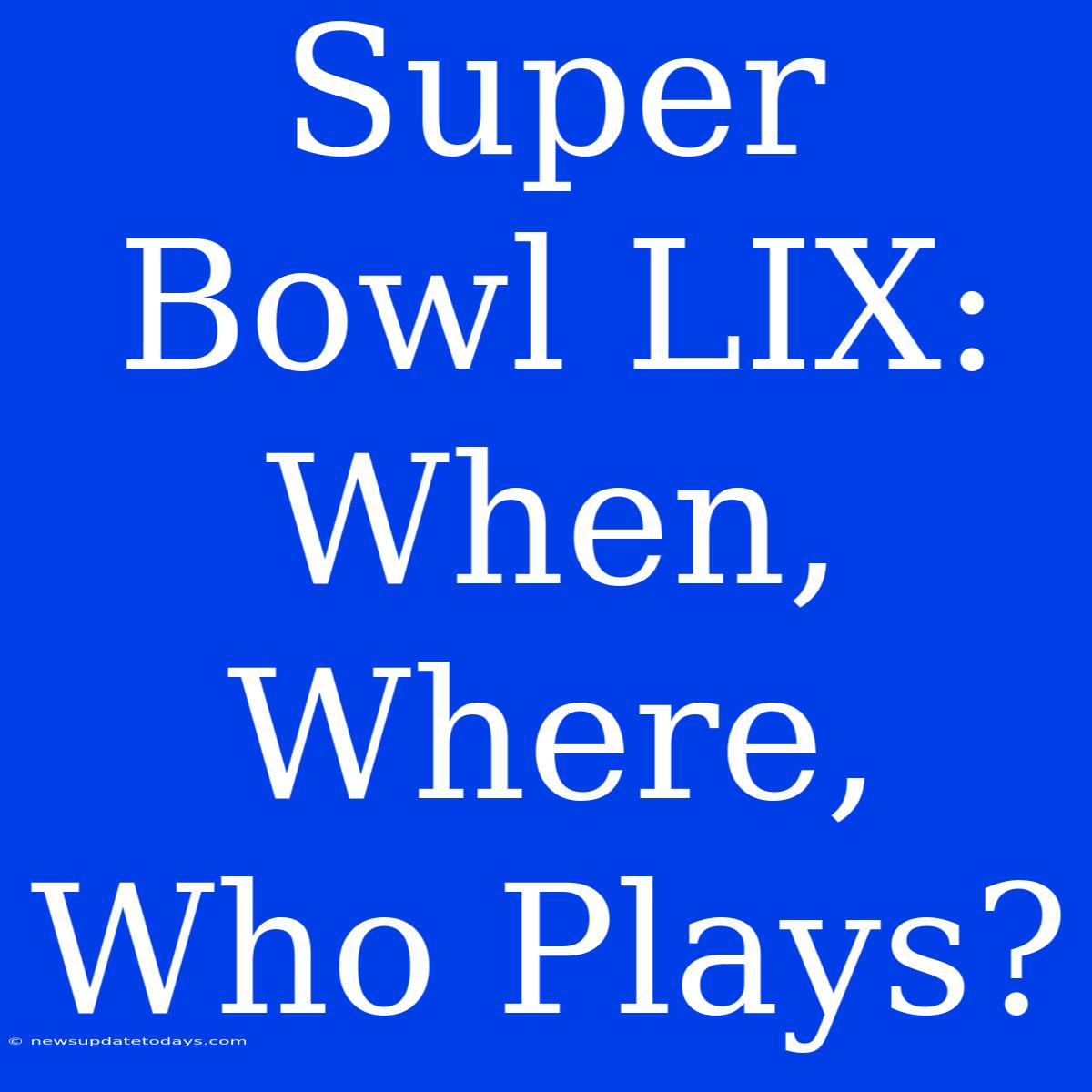 Super Bowl LIX: When, Where, Who Plays?