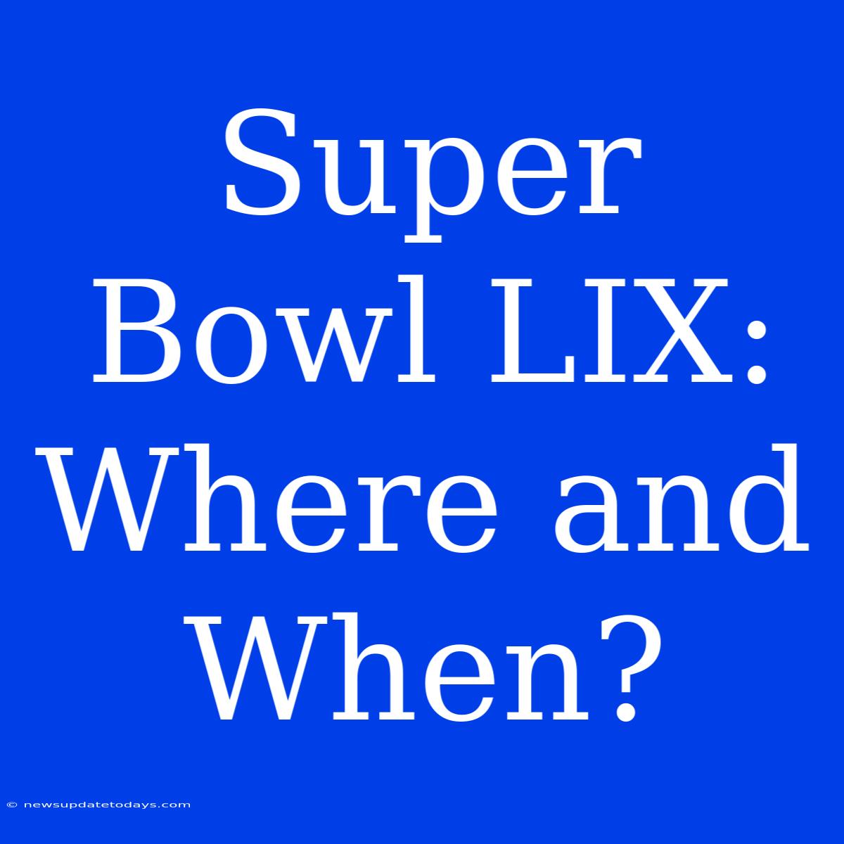 Super Bowl LIX: Where And When?