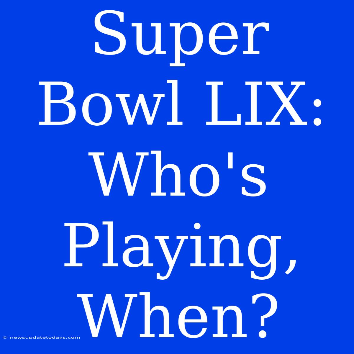 Super Bowl LIX: Who's Playing, When?