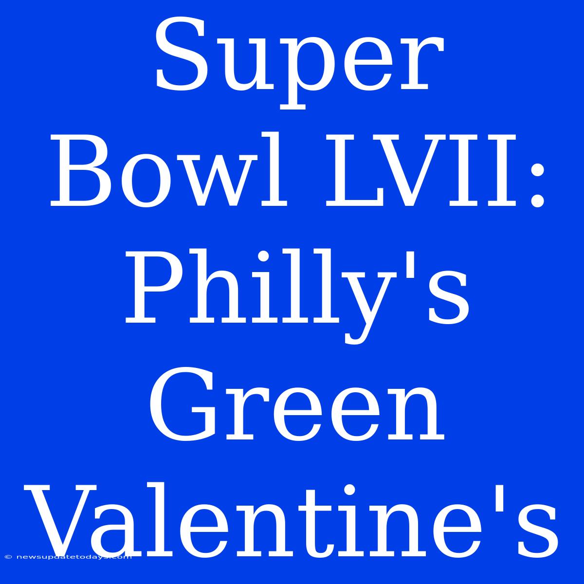 Super Bowl LVII: Philly's Green Valentine's