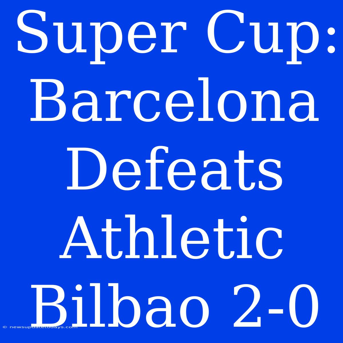 Super Cup: Barcelona Defeats Athletic Bilbao 2-0