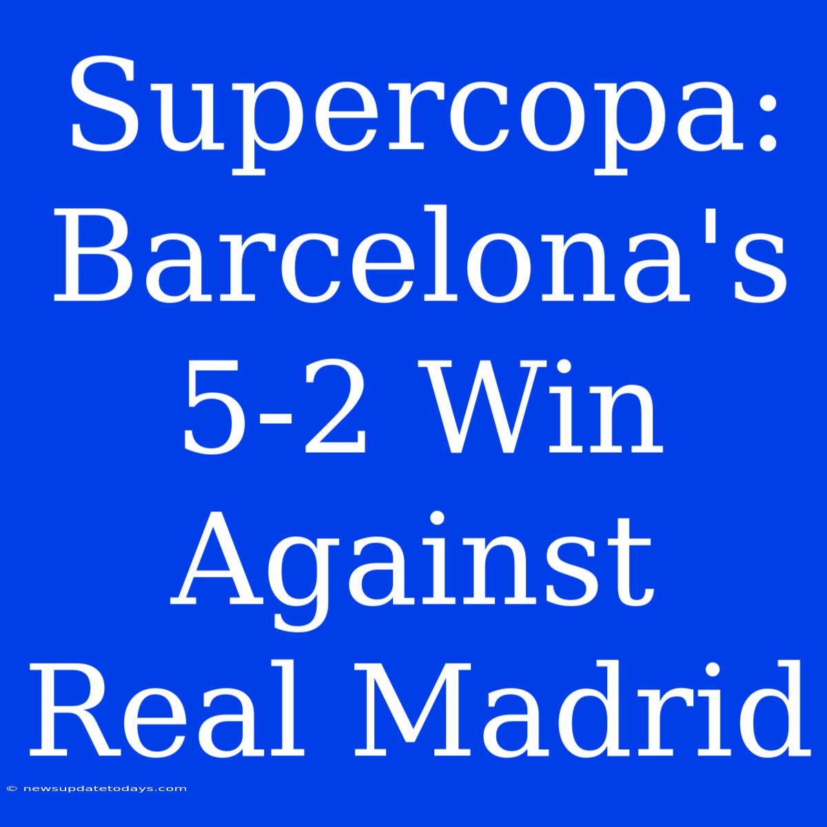 Supercopa: Barcelona's 5-2 Win Against Real Madrid