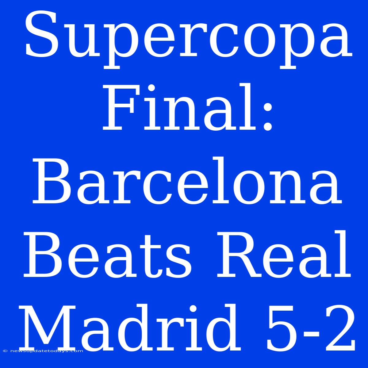 Supercopa Final: Barcelona Beats Real Madrid 5-2