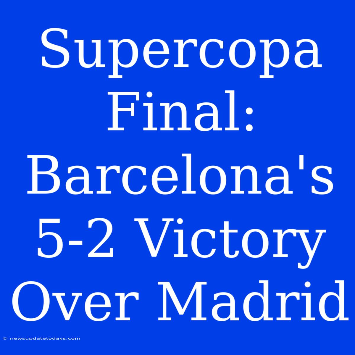 Supercopa Final: Barcelona's 5-2 Victory Over Madrid