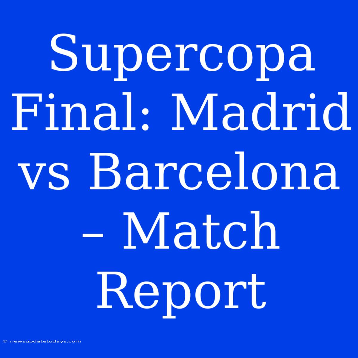 Supercopa Final: Madrid Vs Barcelona – Match Report