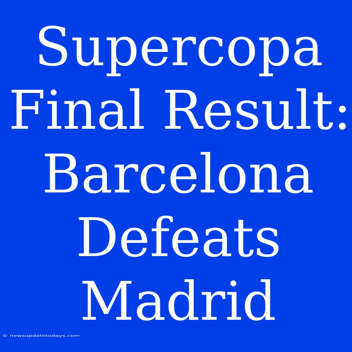 Supercopa Final Result: Barcelona Defeats Madrid