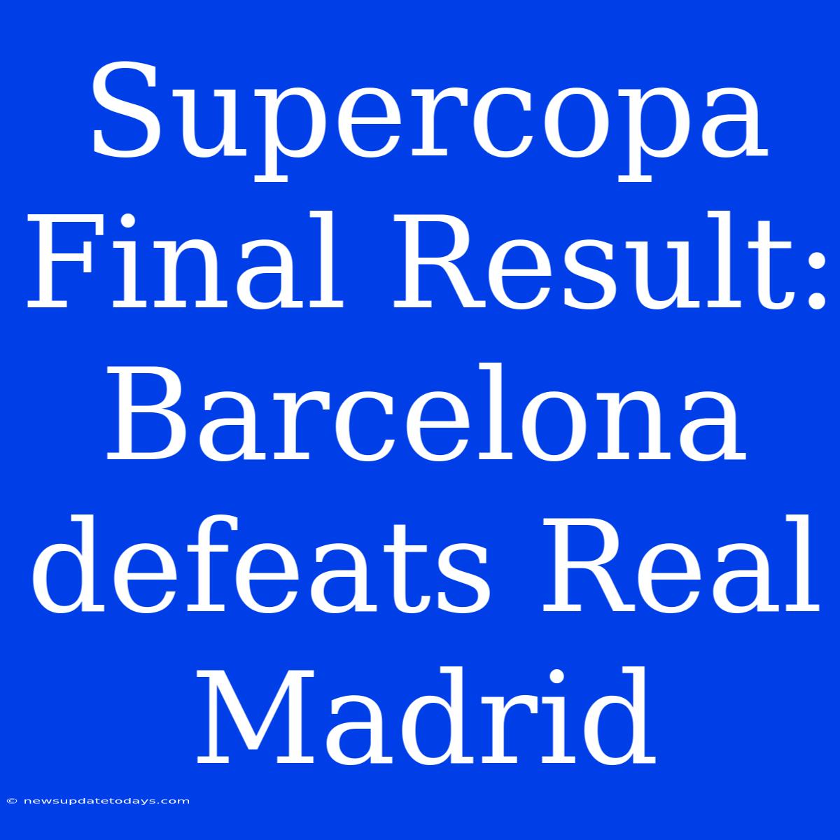 Supercopa Final Result: Barcelona Defeats Real Madrid