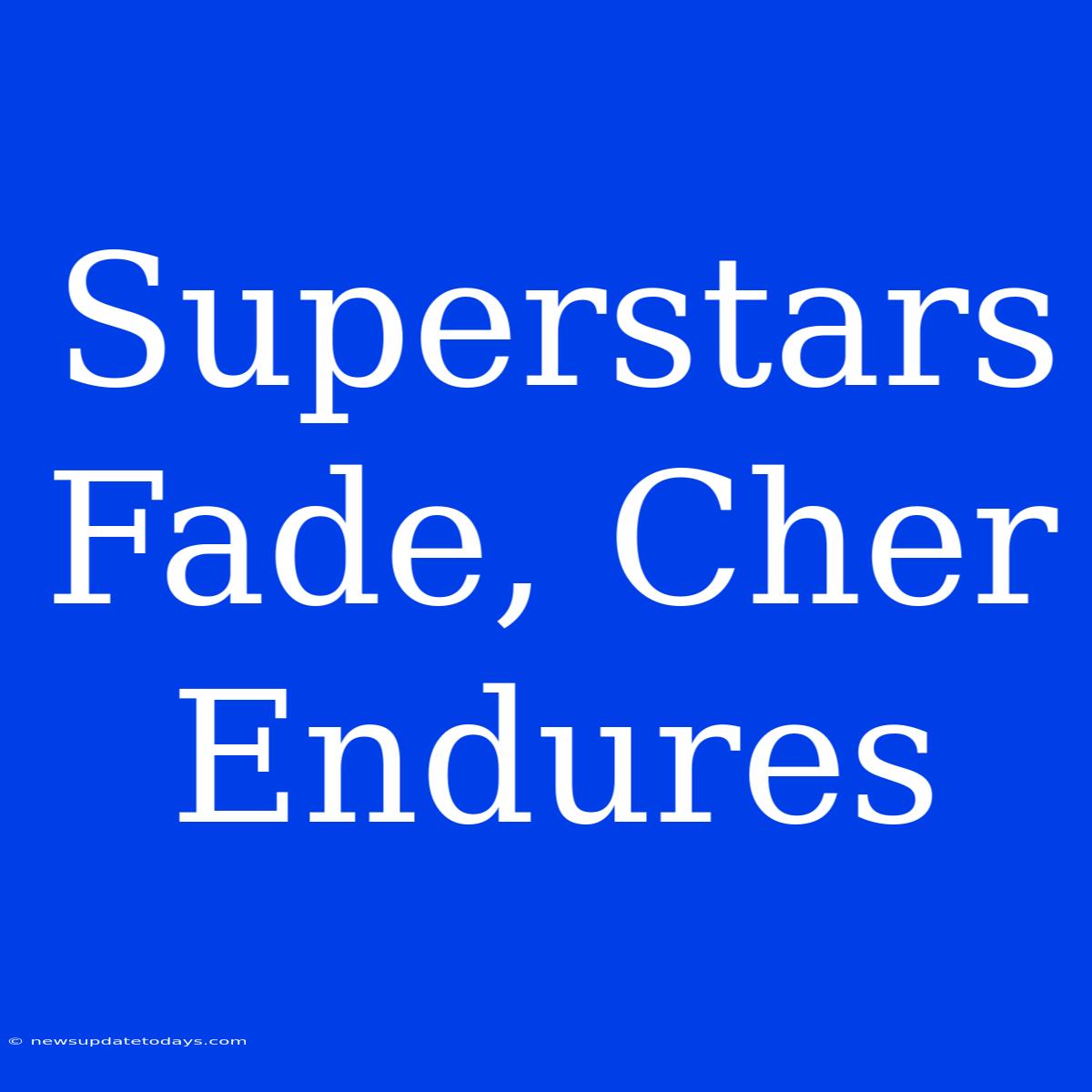 Superstars Fade, Cher Endures