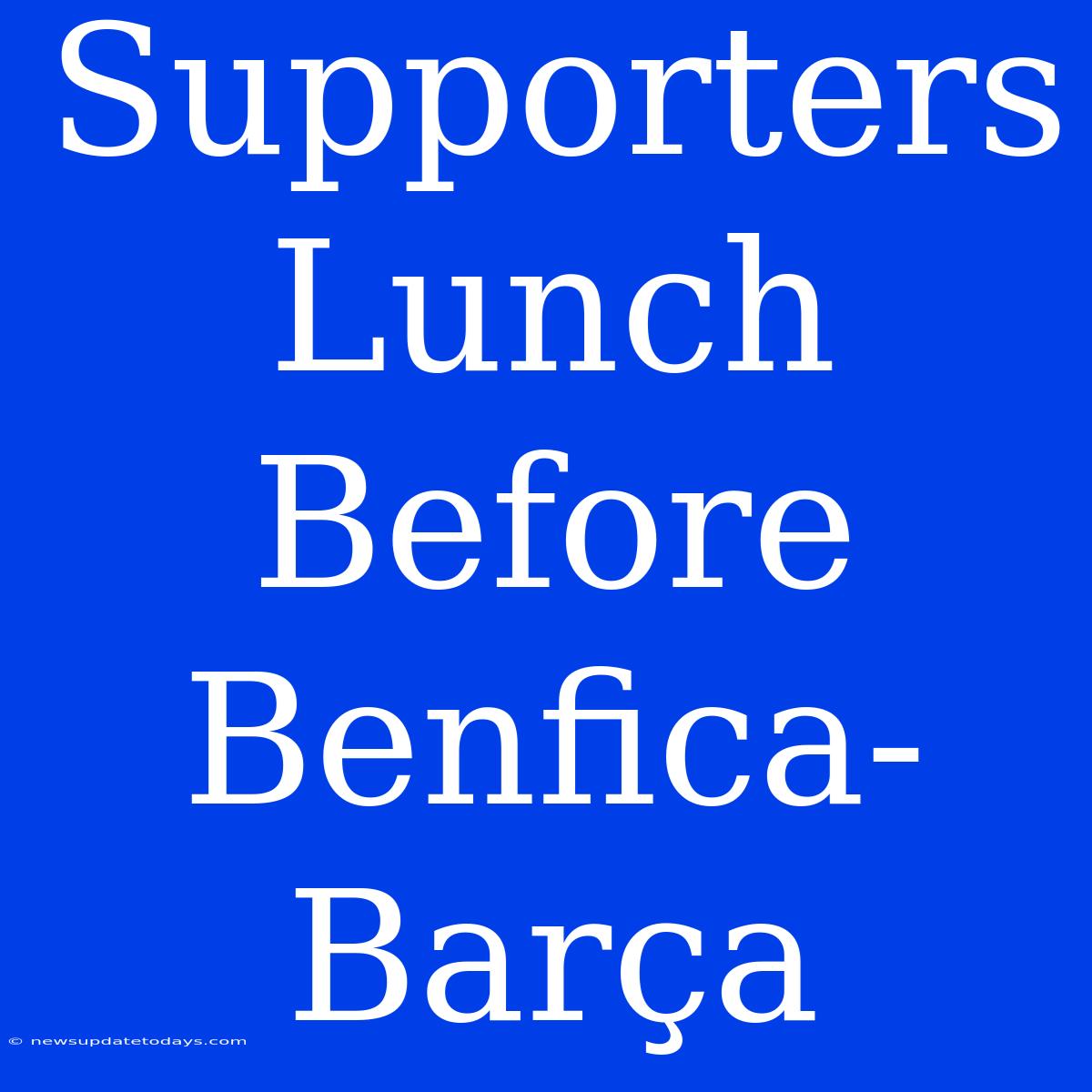 Supporters Lunch Before Benfica-Barça