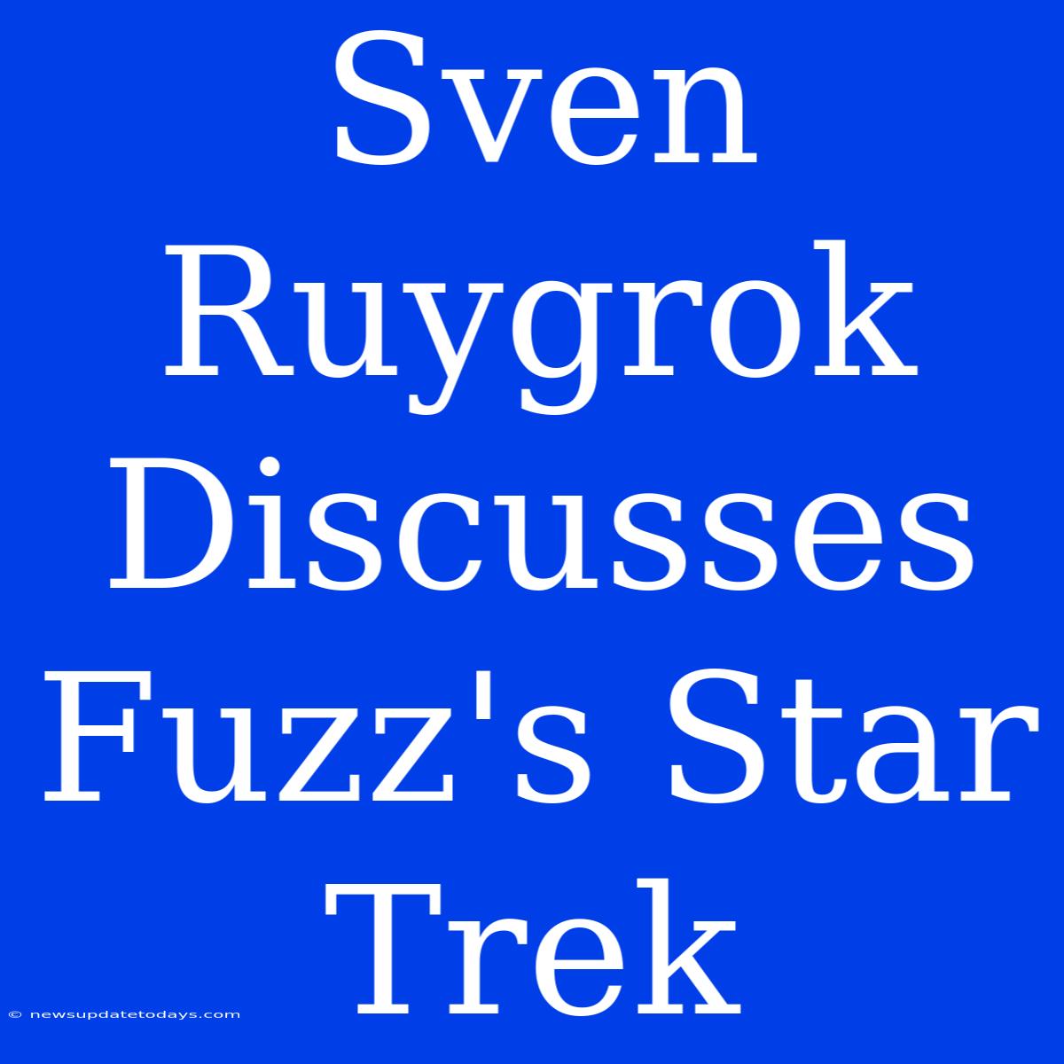 Sven Ruygrok Discusses Fuzz's Star Trek