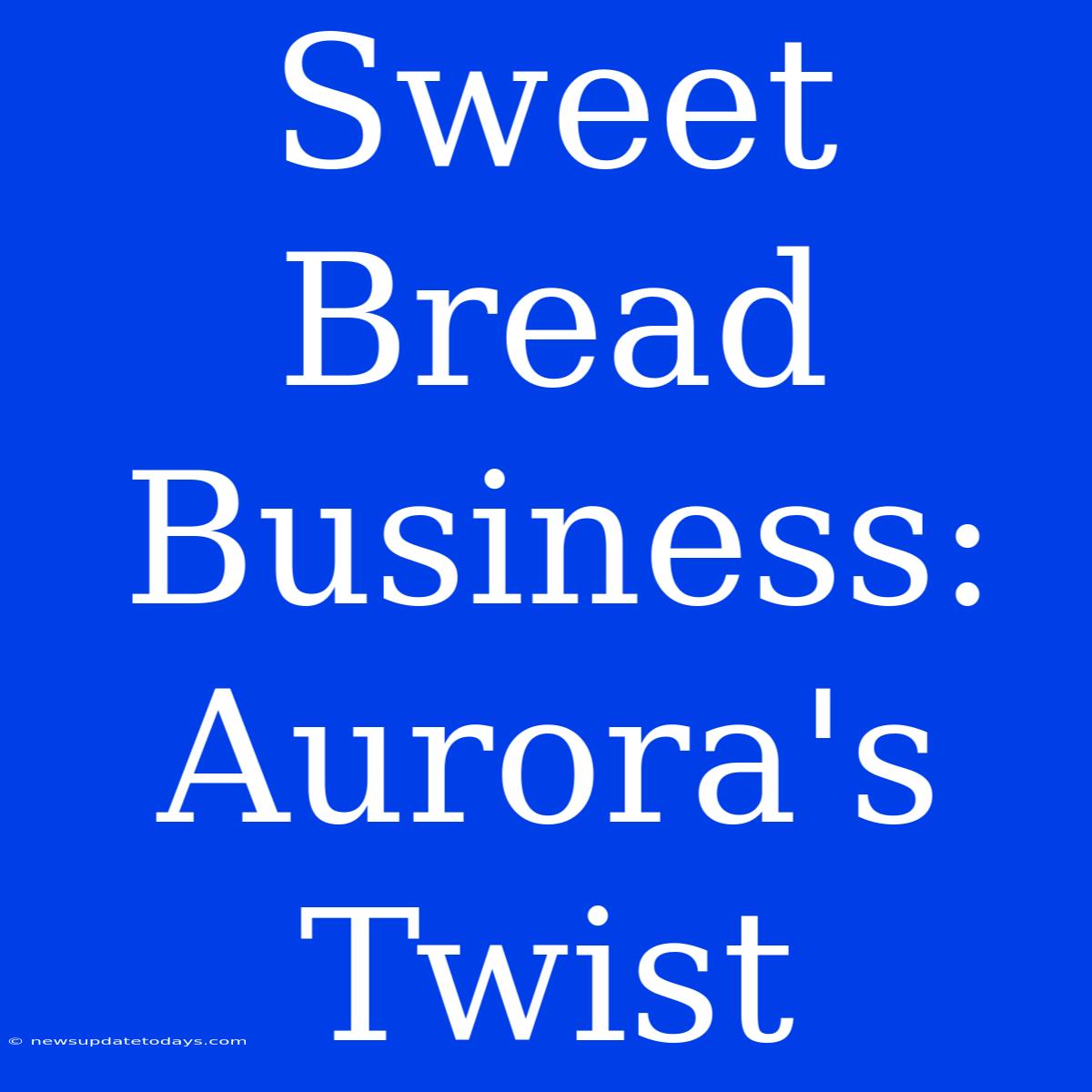 Sweet Bread Business: Aurora's Twist