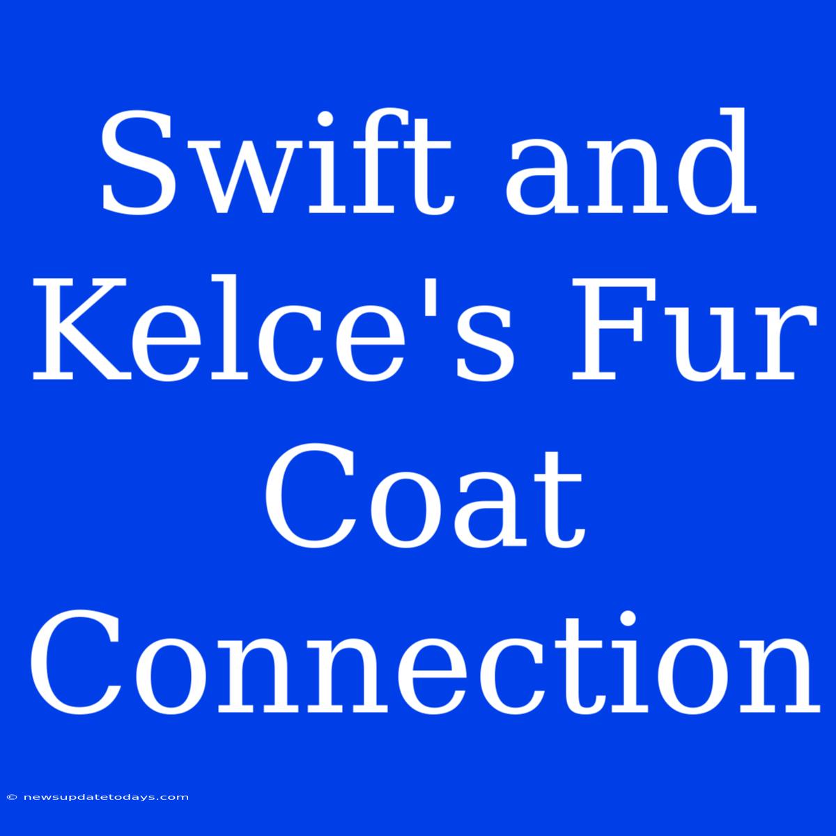 Swift And Kelce's Fur Coat Connection