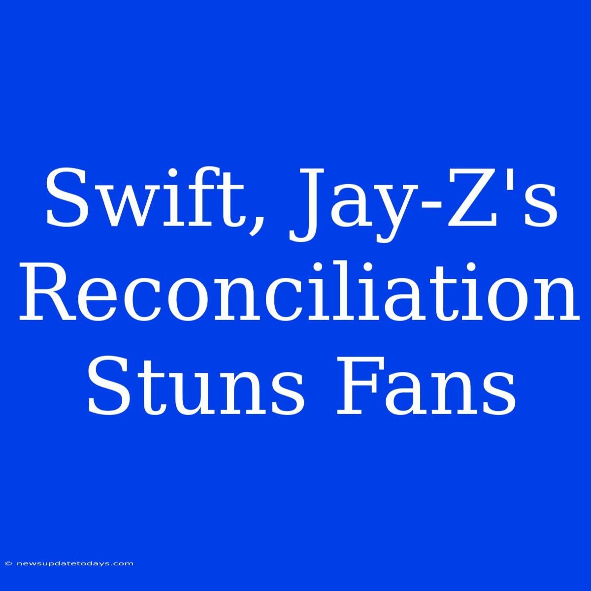 Swift, Jay-Z's Reconciliation Stuns Fans