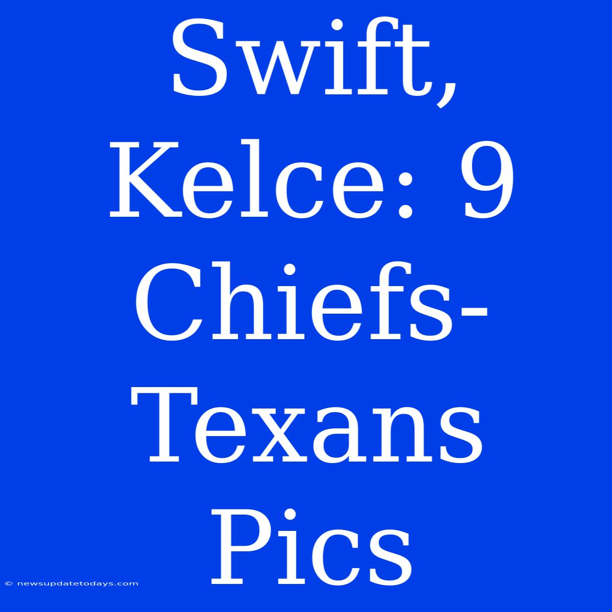 Swift, Kelce: 9 Chiefs-Texans Pics