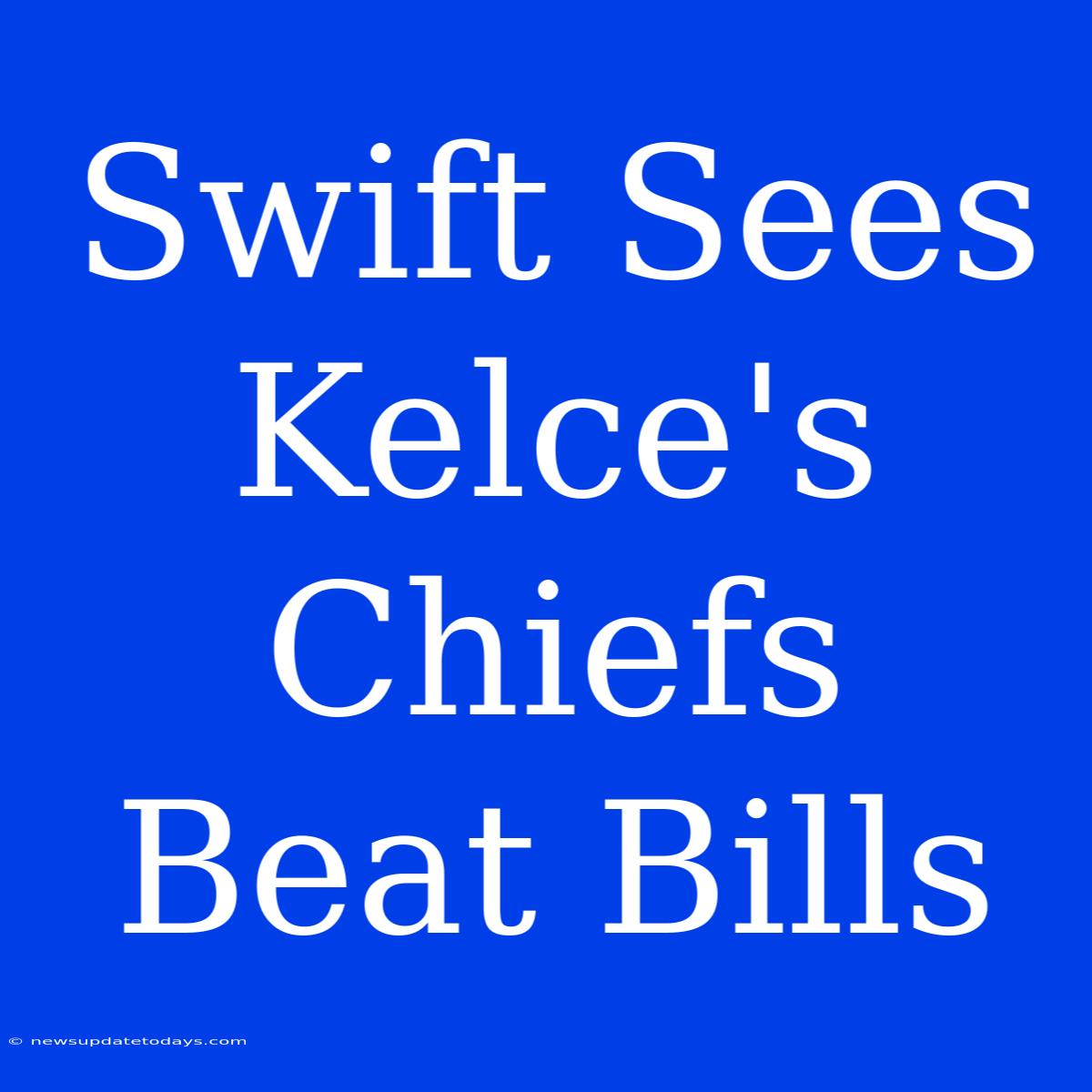 Swift Sees Kelce's Chiefs Beat Bills