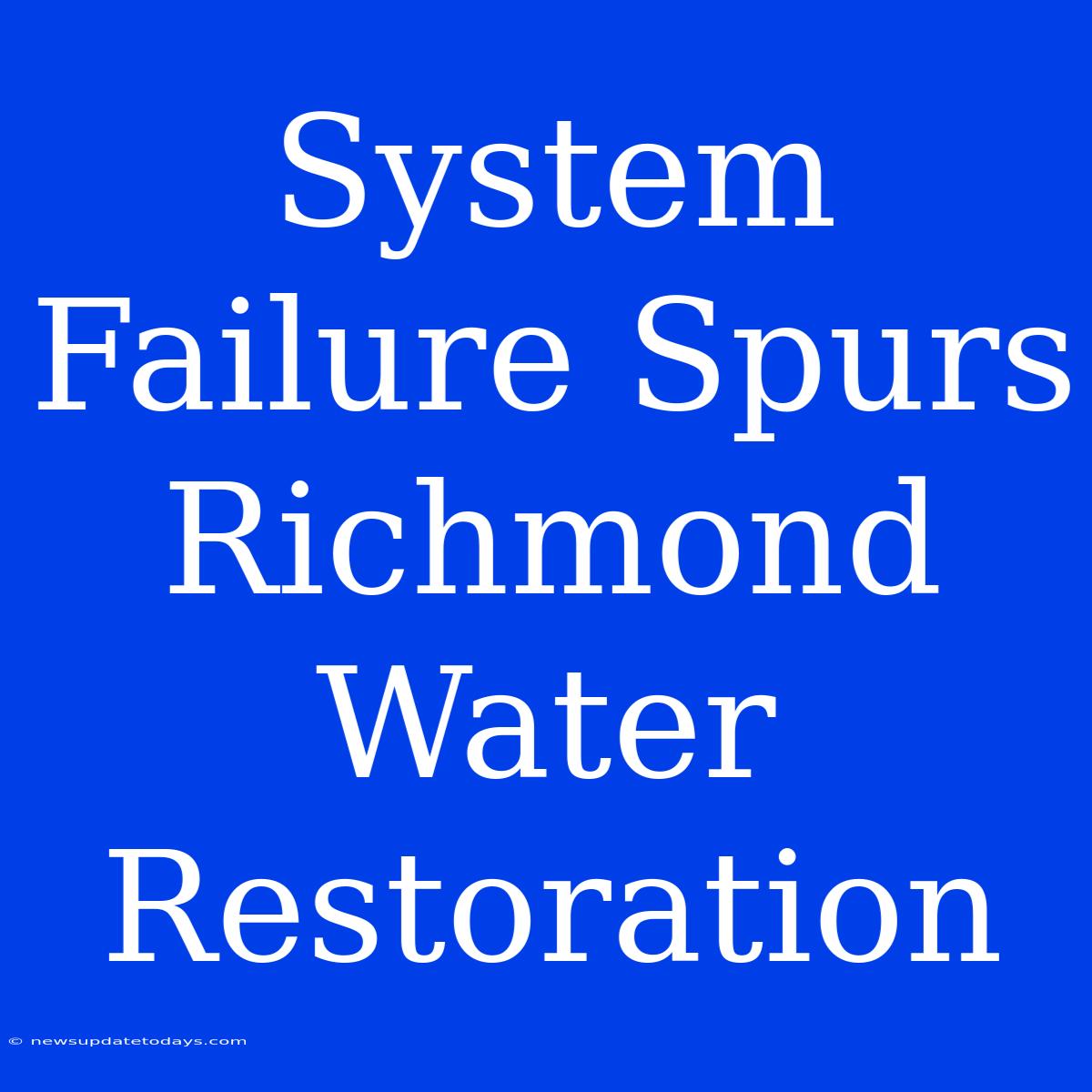 System Failure Spurs Richmond Water Restoration