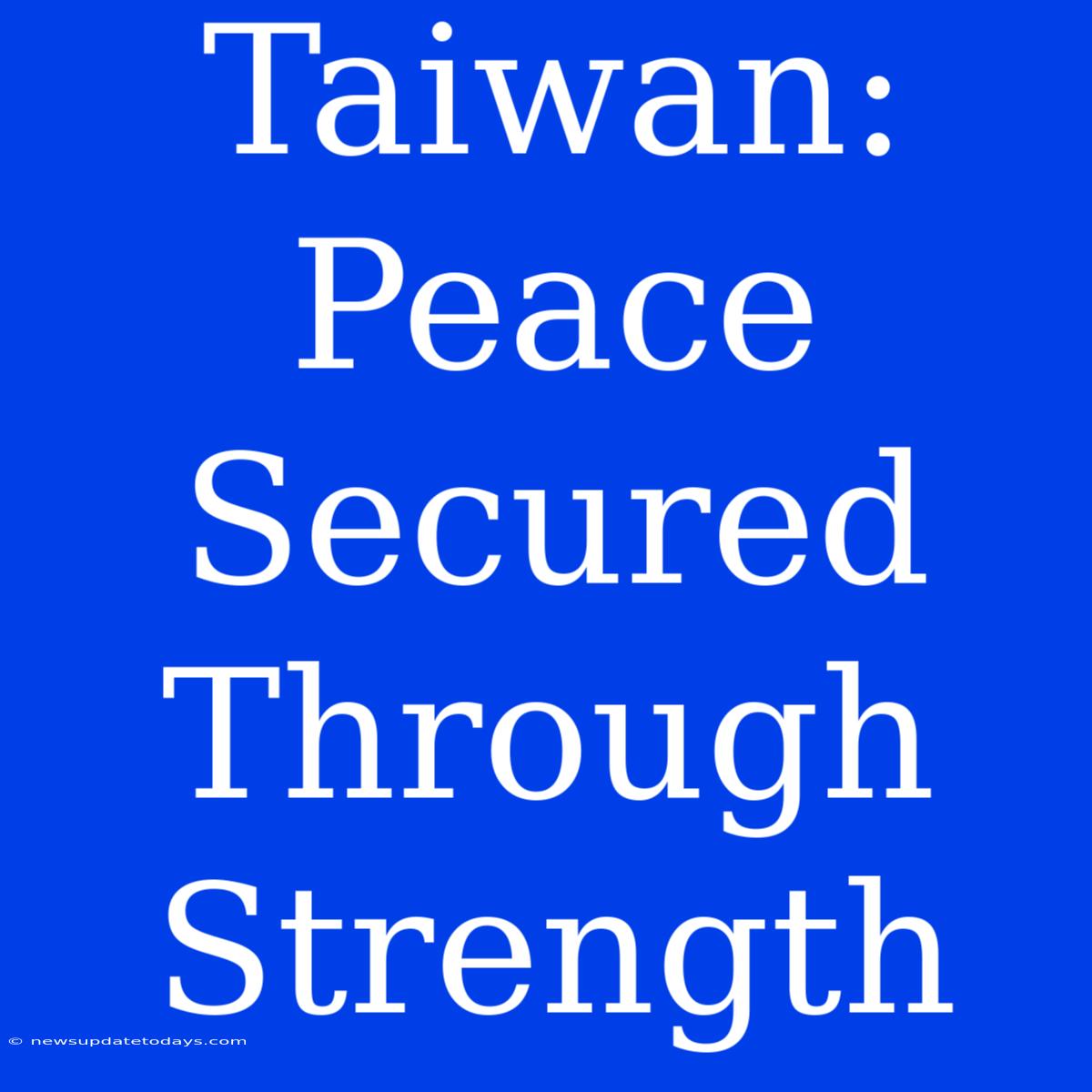 Taiwan: Peace Secured Through Strength