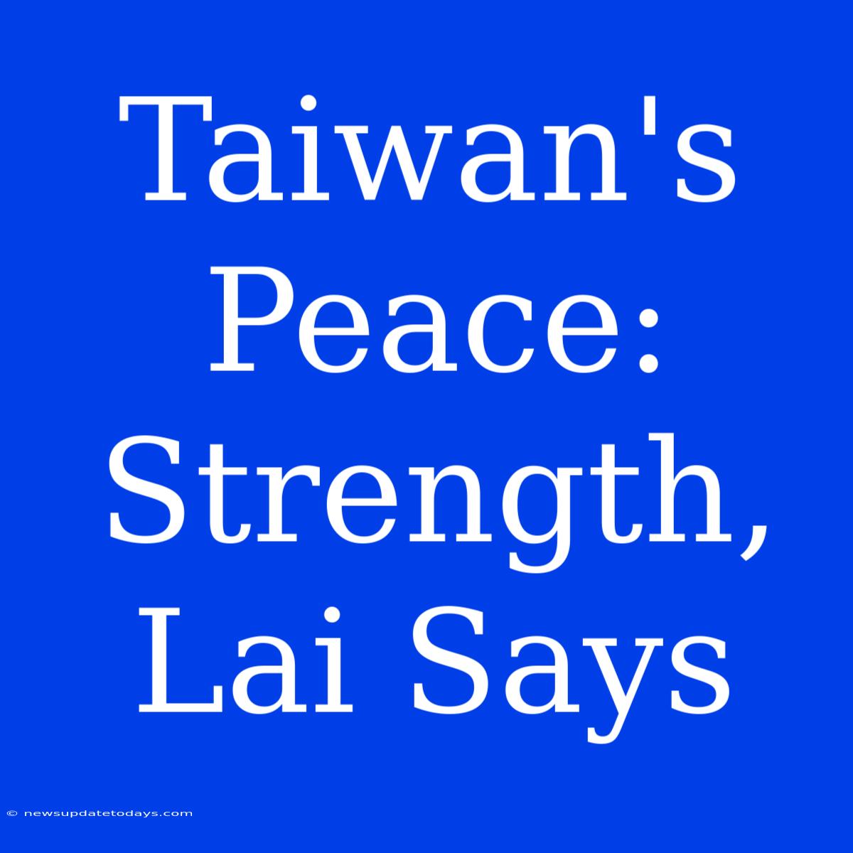 Taiwan's Peace: Strength, Lai Says