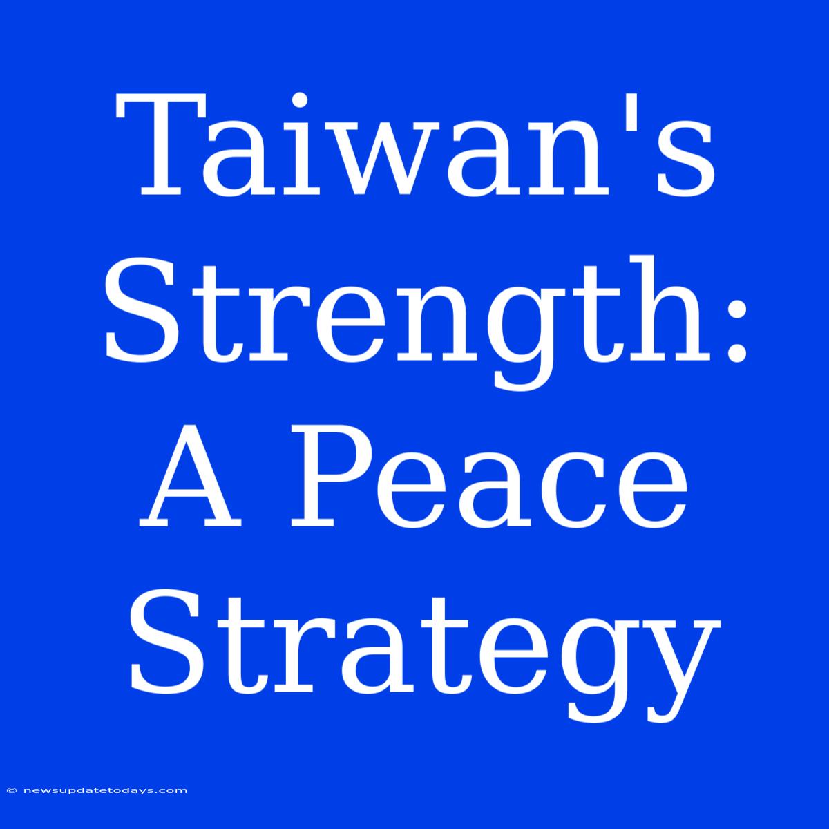 Taiwan's Strength: A Peace Strategy