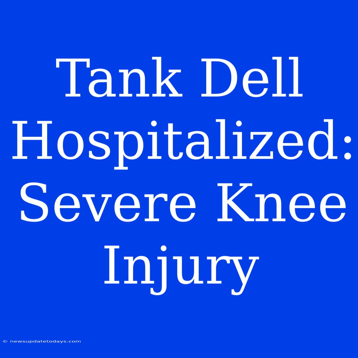 Tank Dell Hospitalized: Severe Knee Injury