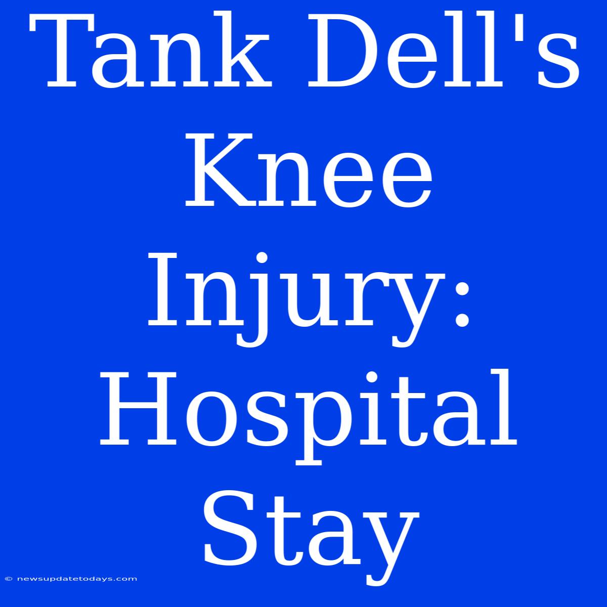 Tank Dell's Knee Injury: Hospital Stay