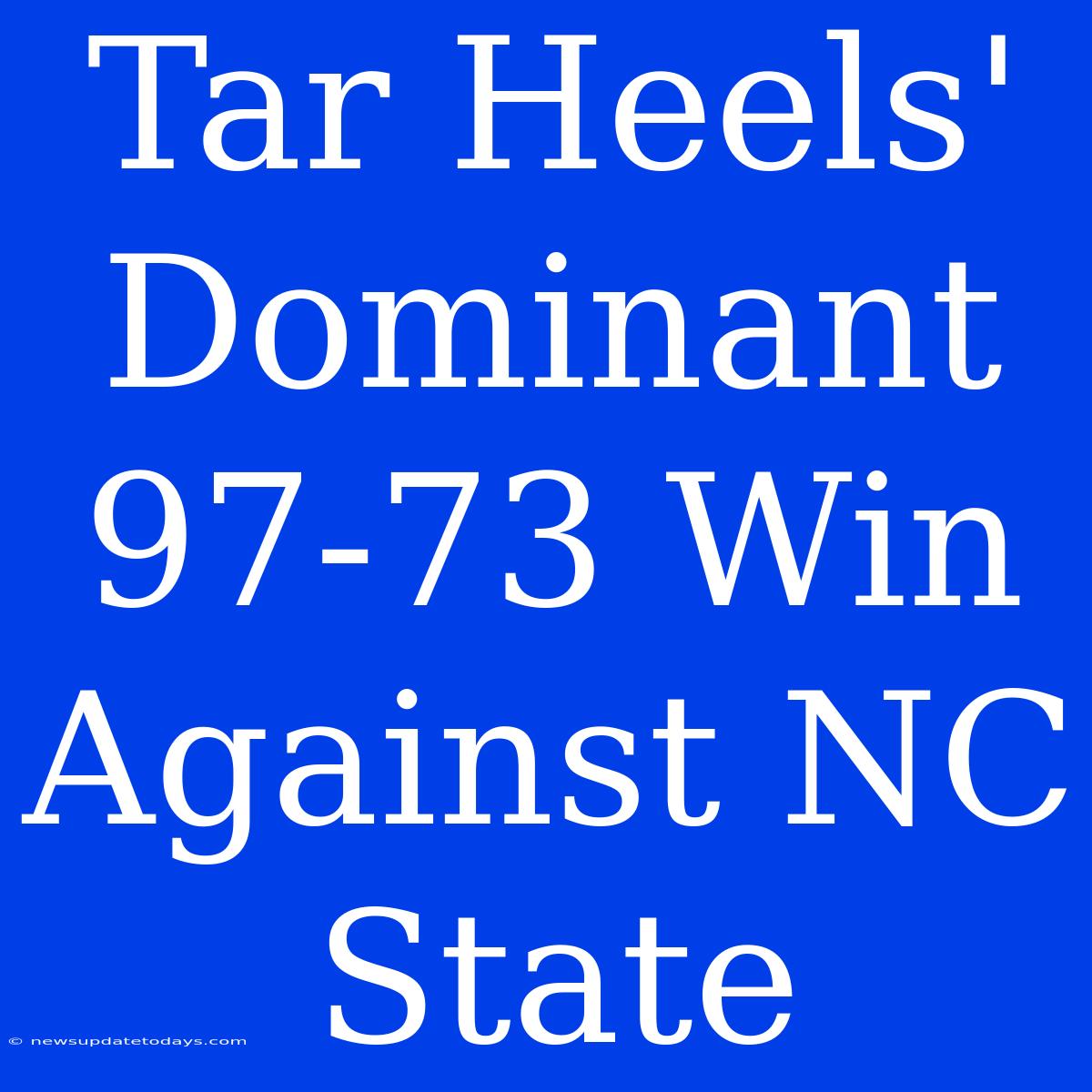 Tar Heels' Dominant 97-73 Win Against NC State