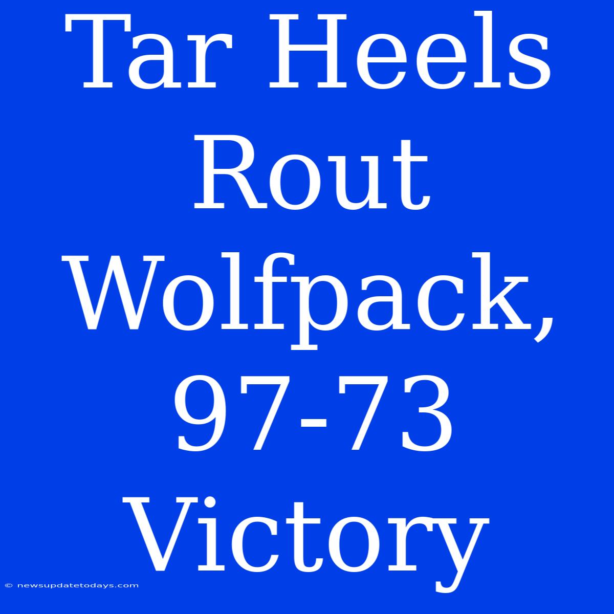 Tar Heels Rout Wolfpack, 97-73 Victory