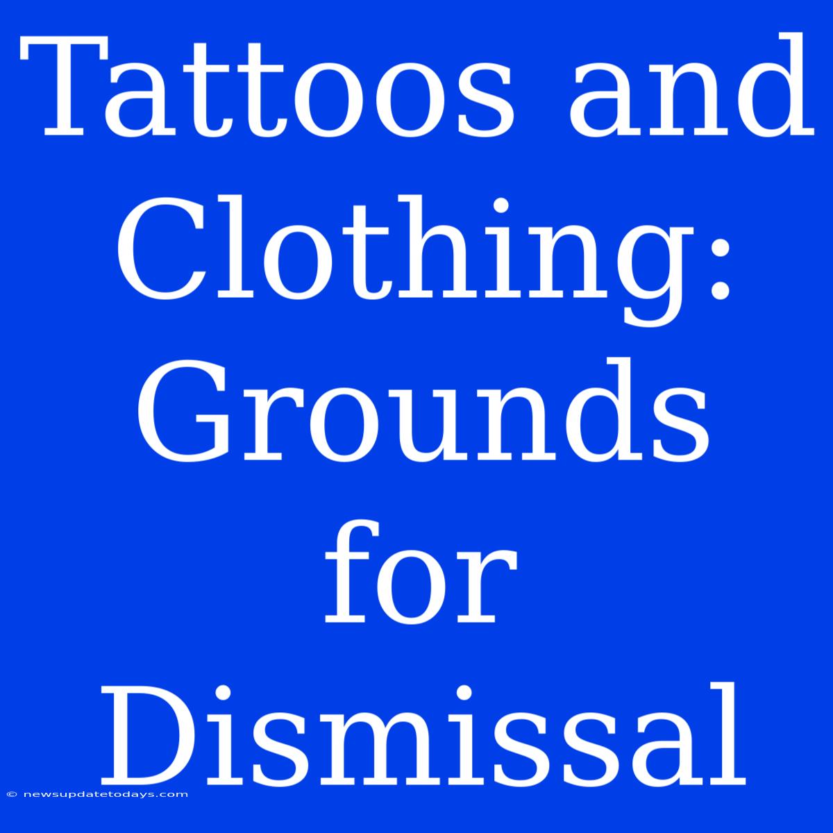 Tattoos And Clothing: Grounds For Dismissal