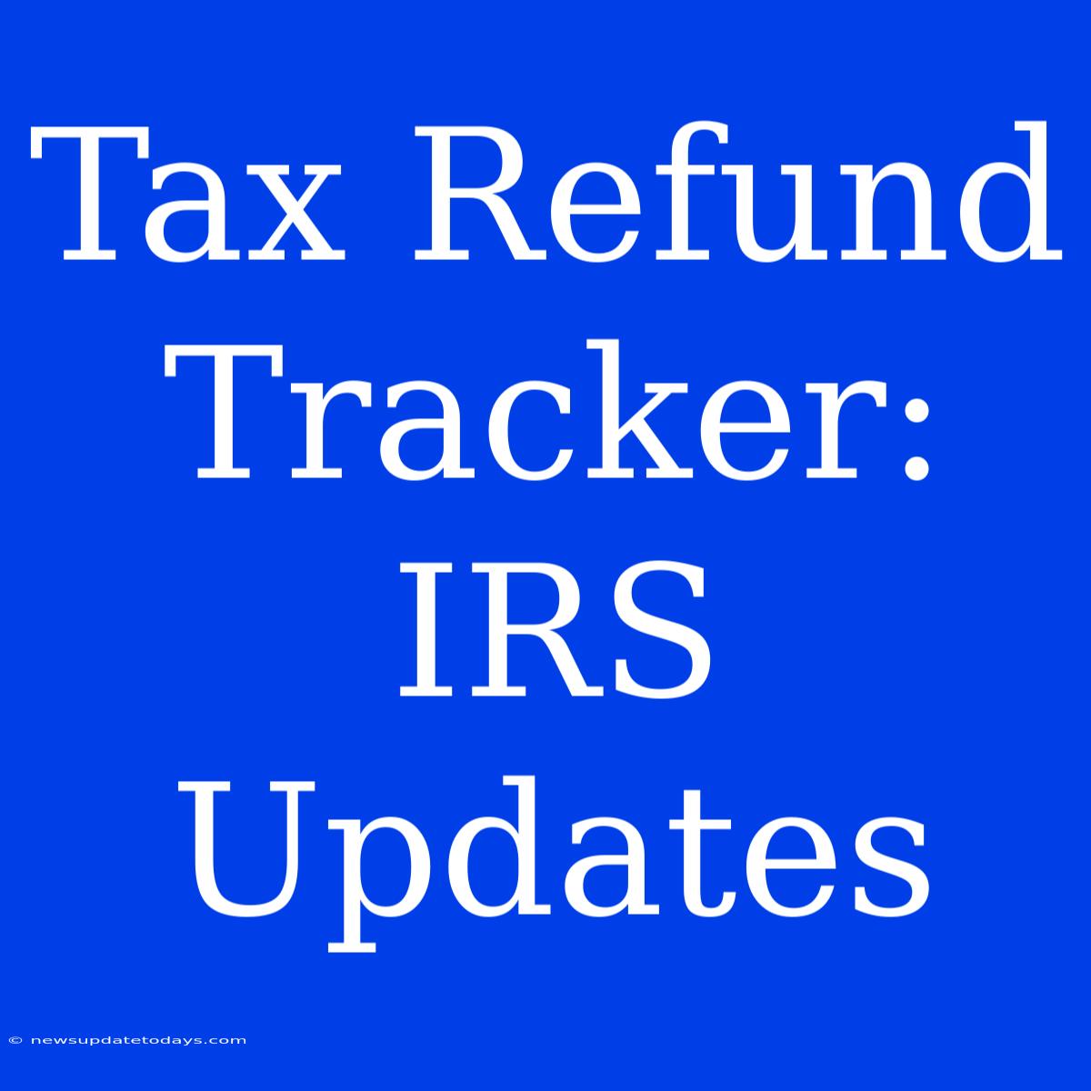 Tax Refund Tracker: IRS Updates