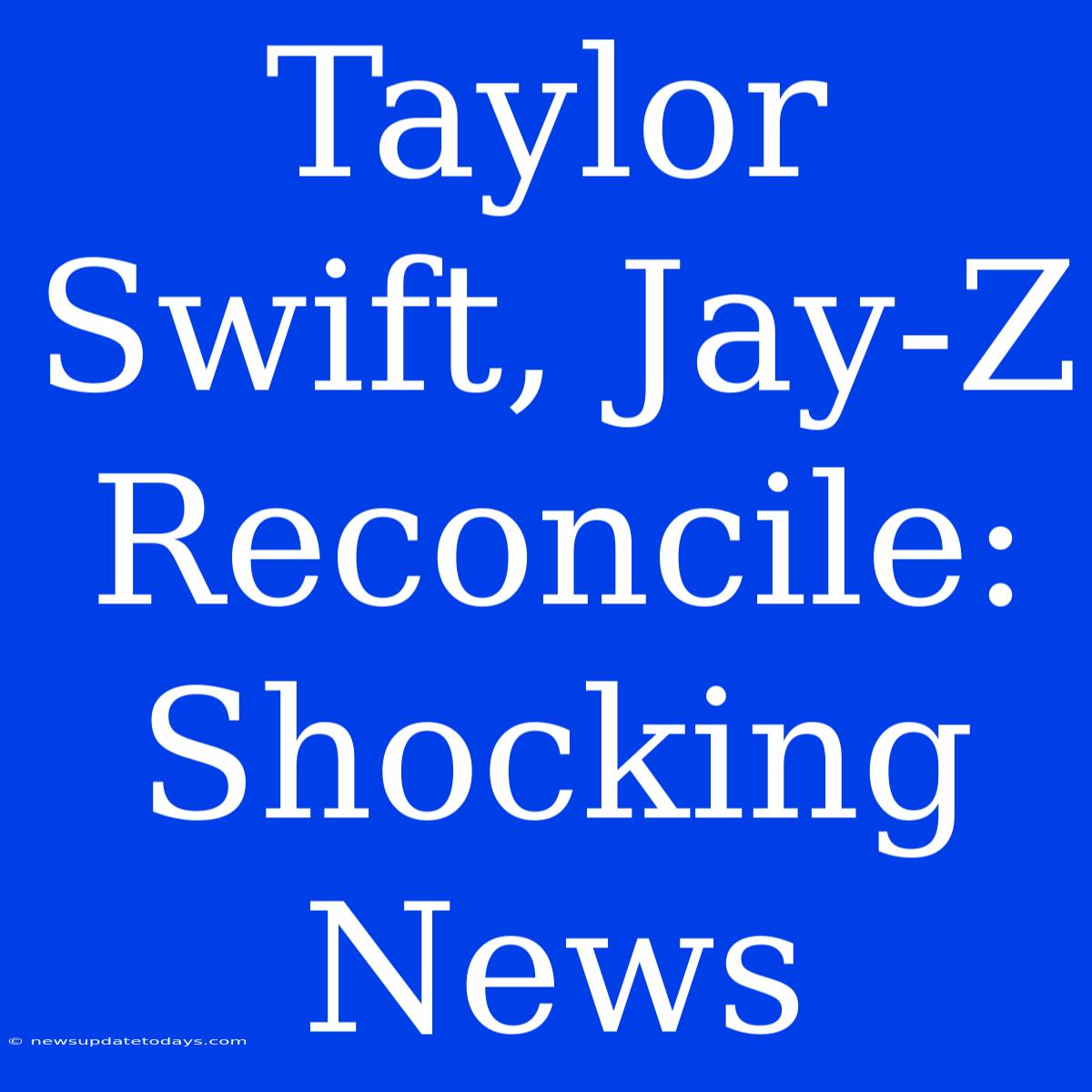 Taylor Swift, Jay-Z Reconcile: Shocking News