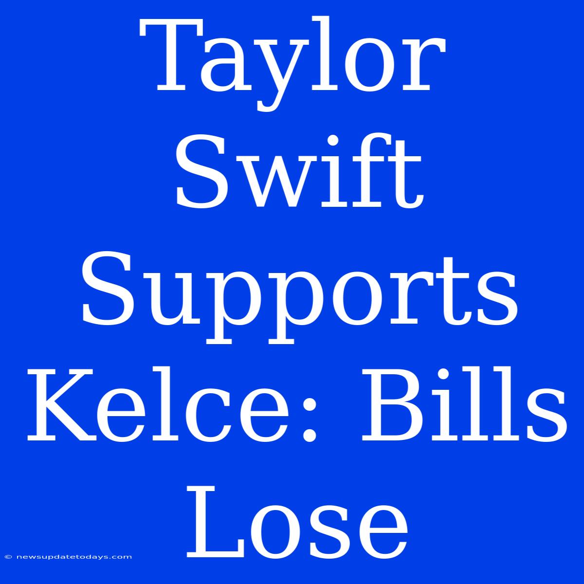 Taylor Swift Supports Kelce: Bills Lose