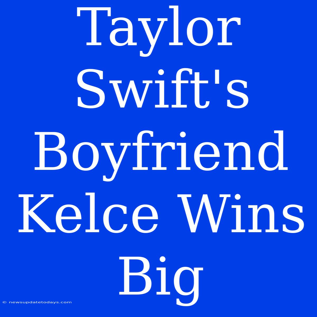 Taylor Swift's Boyfriend Kelce Wins Big