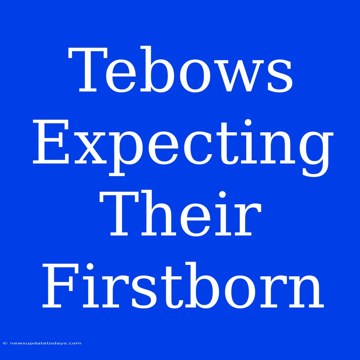 Tebows Expecting Their Firstborn