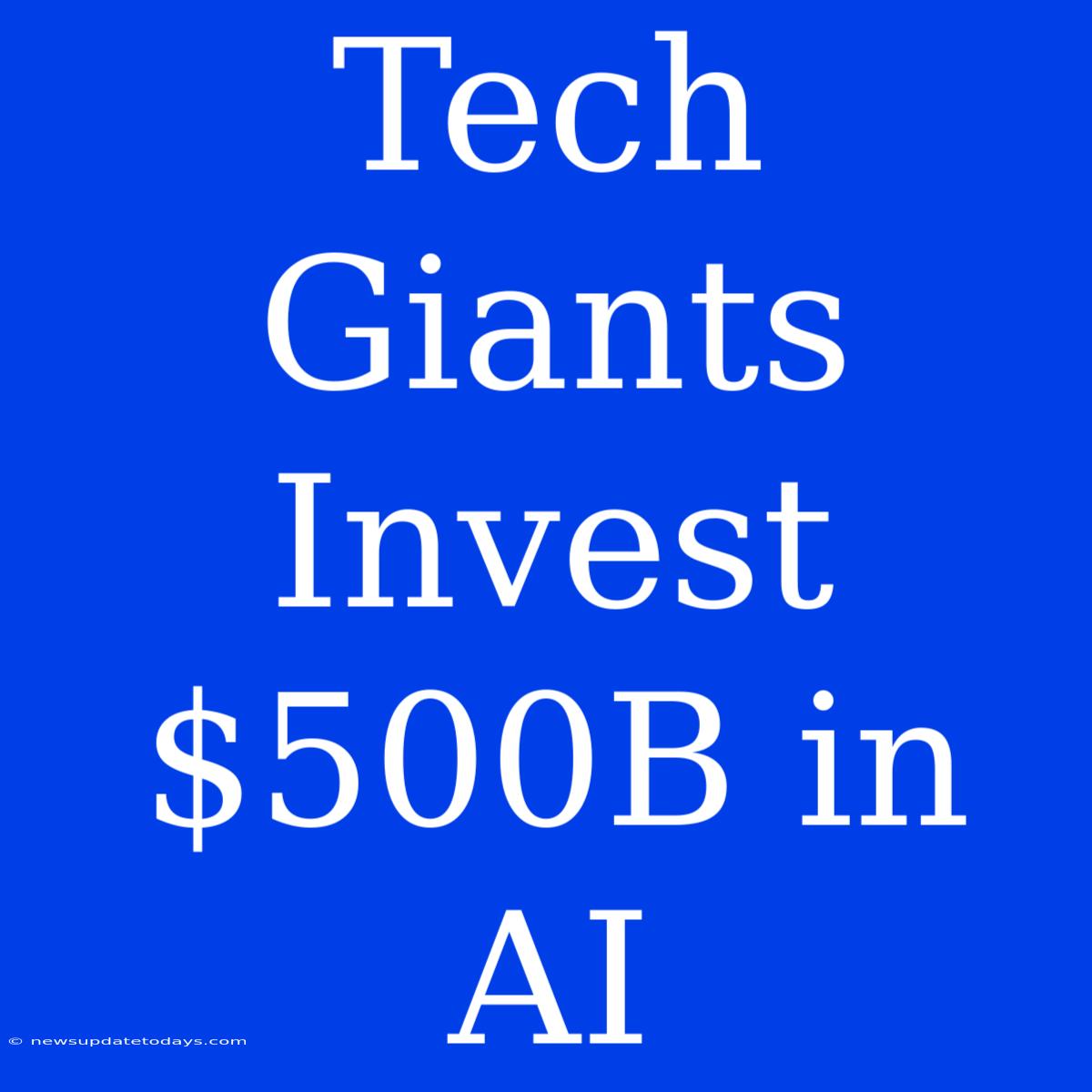 Tech Giants Invest $500B In AI