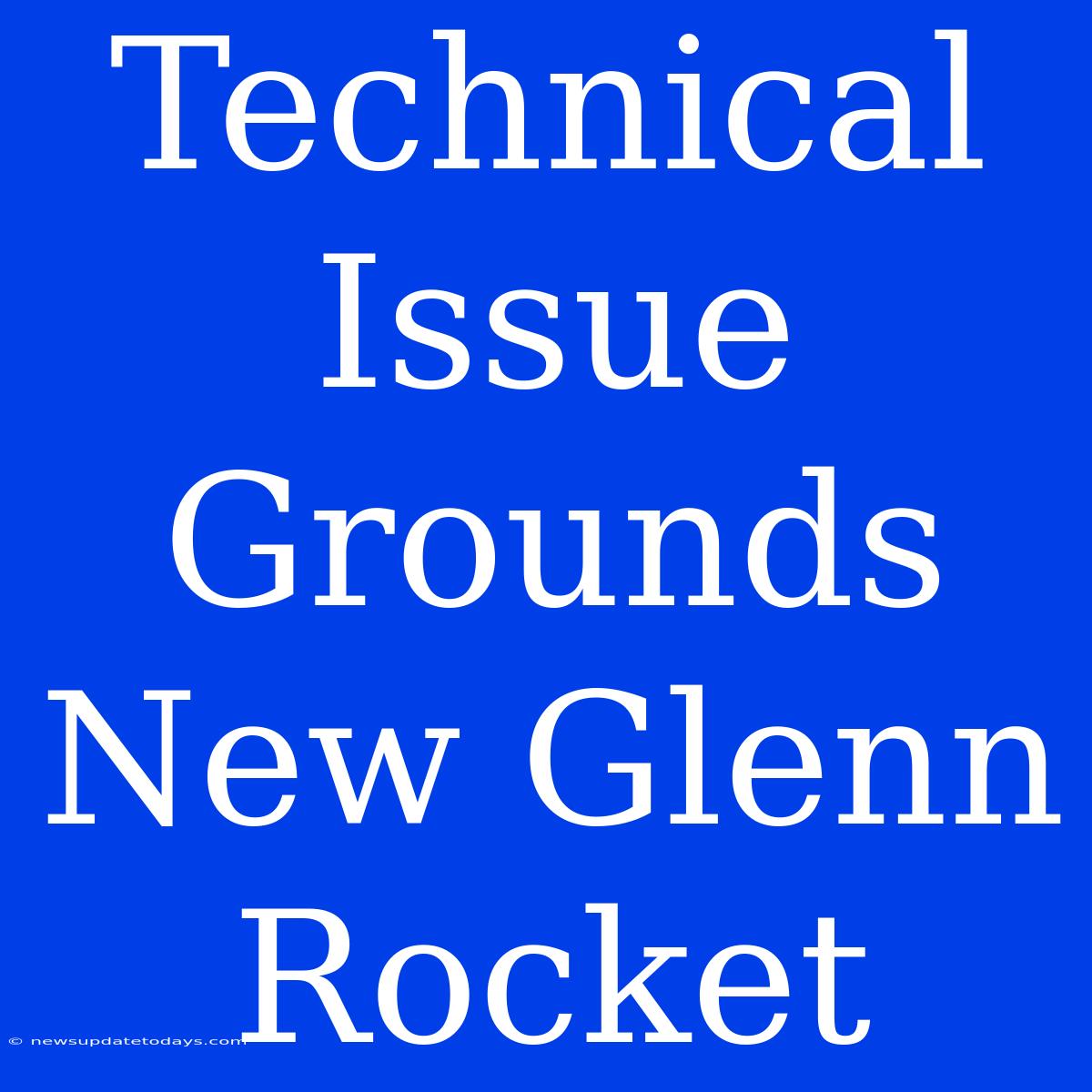 Technical Issue Grounds New Glenn Rocket