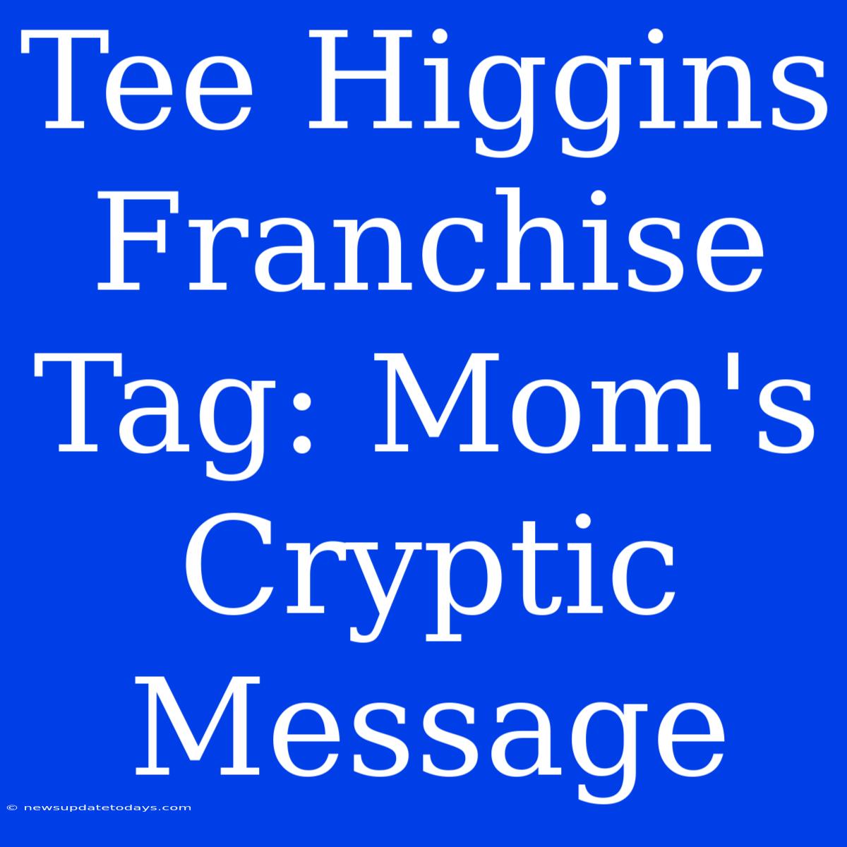 Tee Higgins Franchise Tag: Mom's Cryptic Message