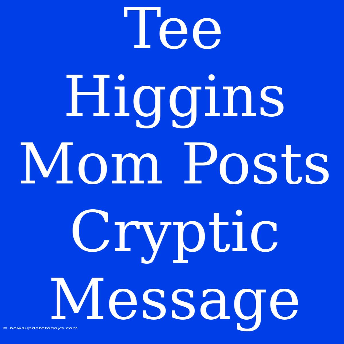 Tee Higgins Mom Posts Cryptic Message