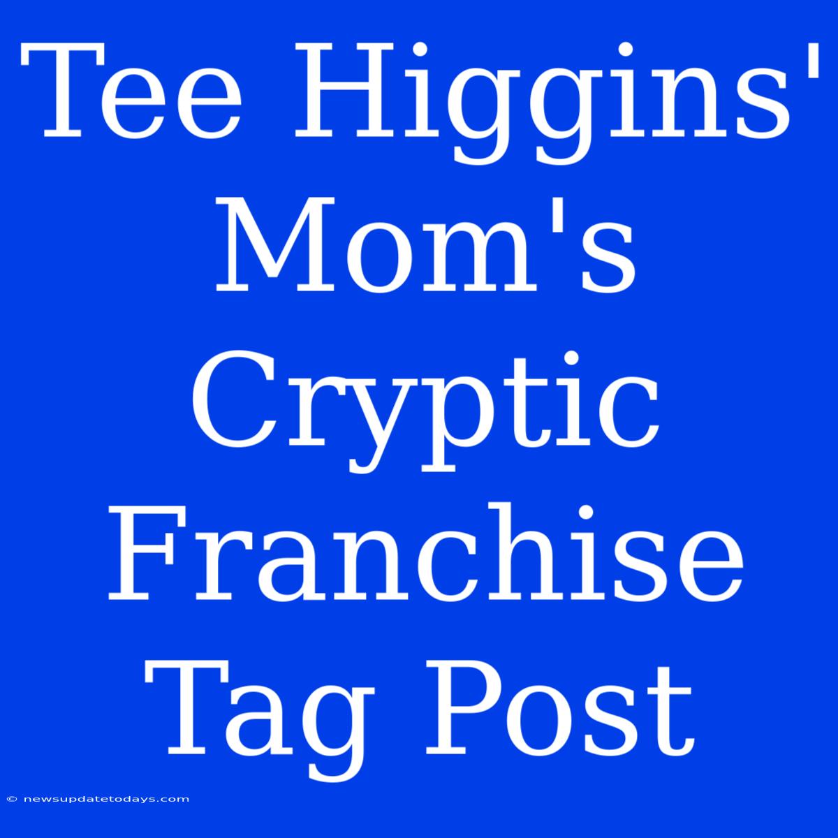 Tee Higgins' Mom's Cryptic Franchise Tag Post