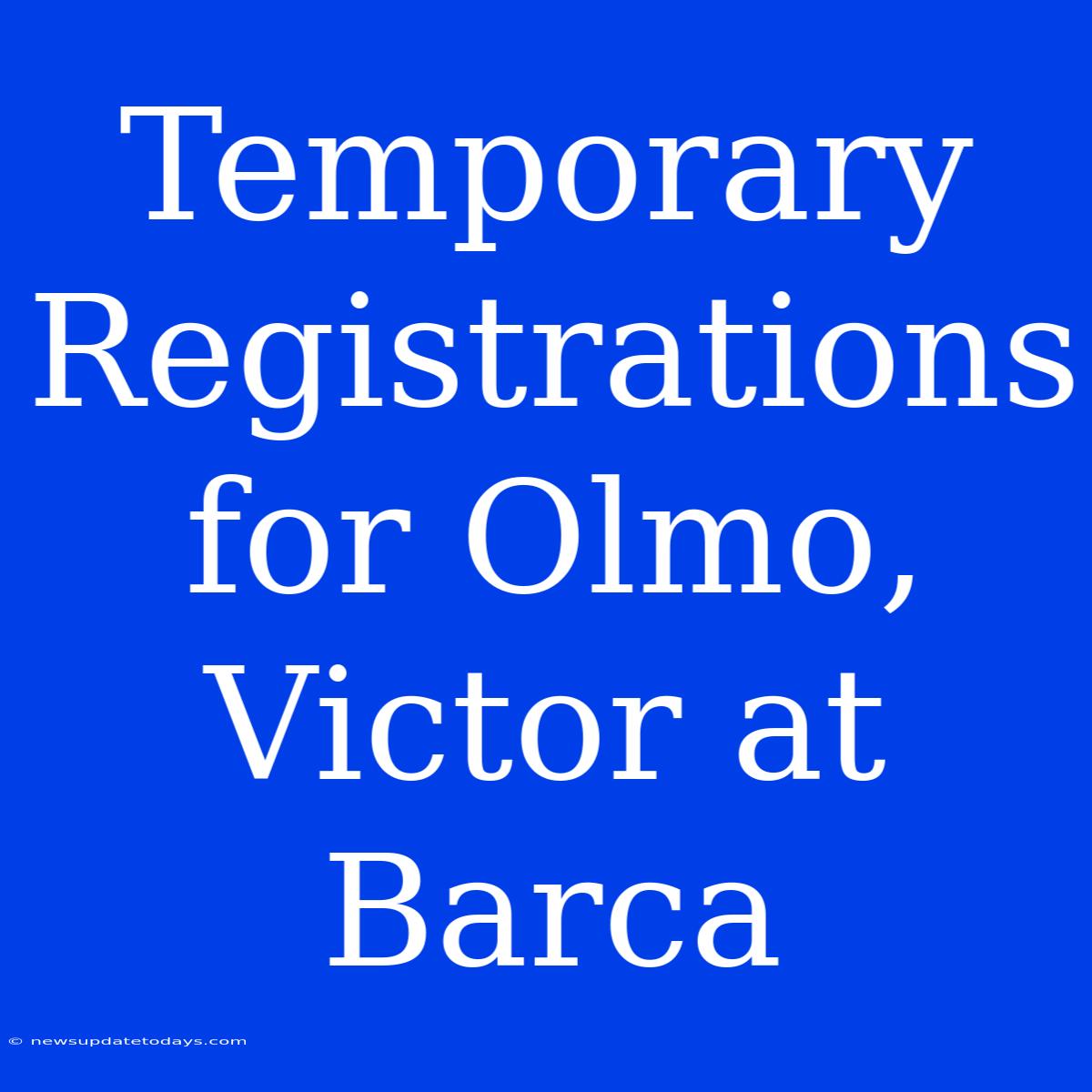 Temporary Registrations For Olmo, Victor At Barca