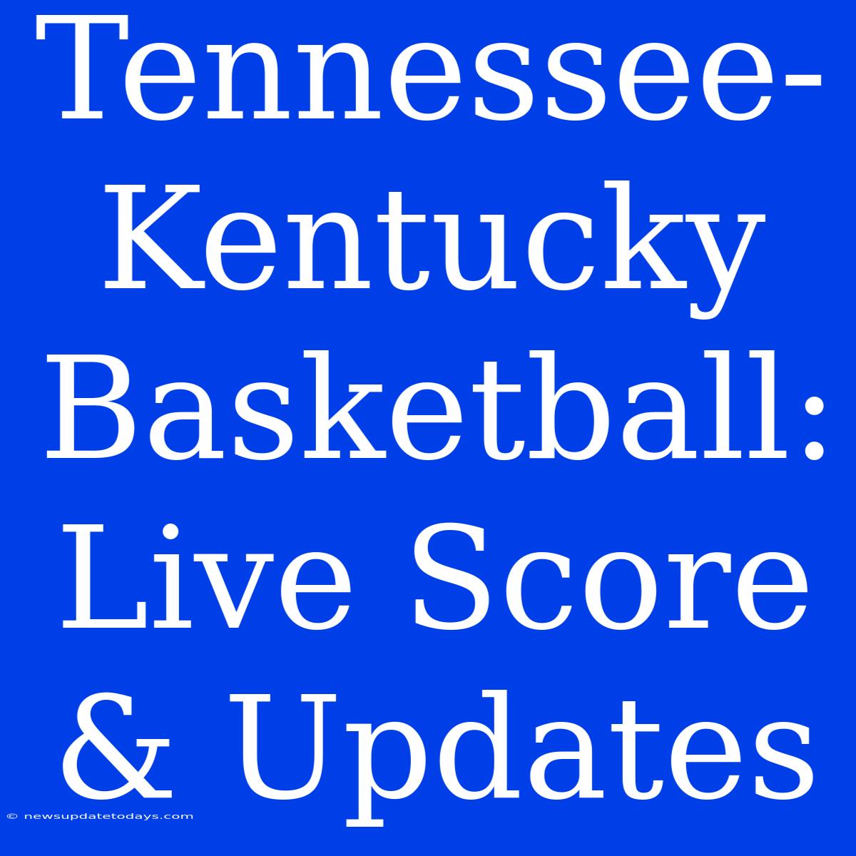 Tennessee-Kentucky Basketball: Live Score & Updates