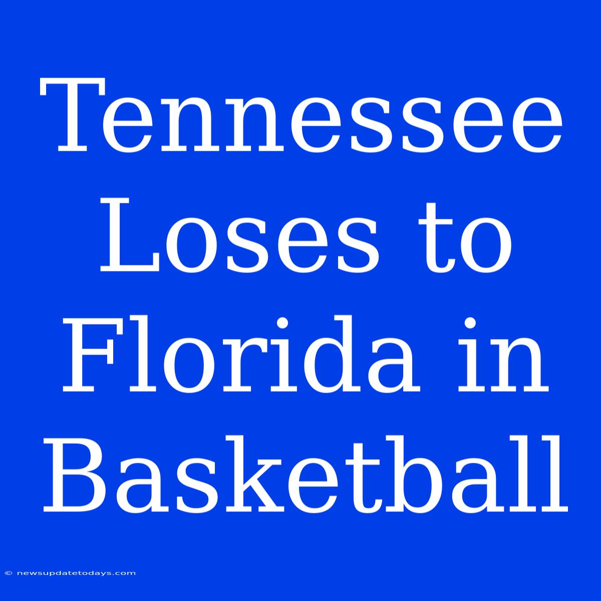 Tennessee Loses To Florida In Basketball