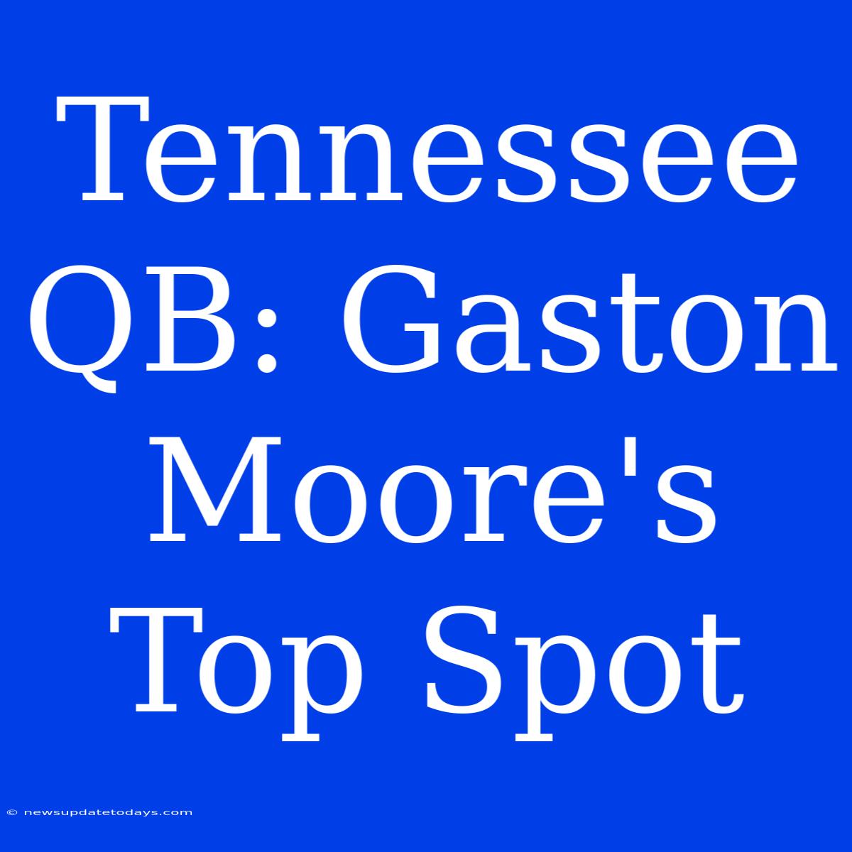 Tennessee QB: Gaston Moore's Top Spot