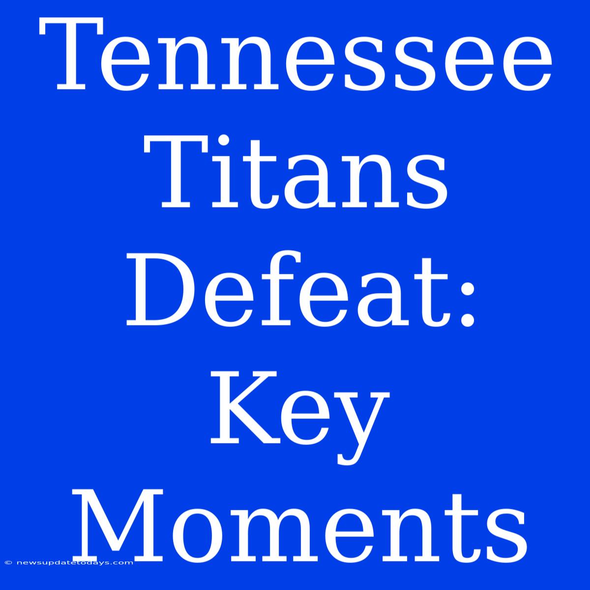 Tennessee Titans Defeat: Key Moments