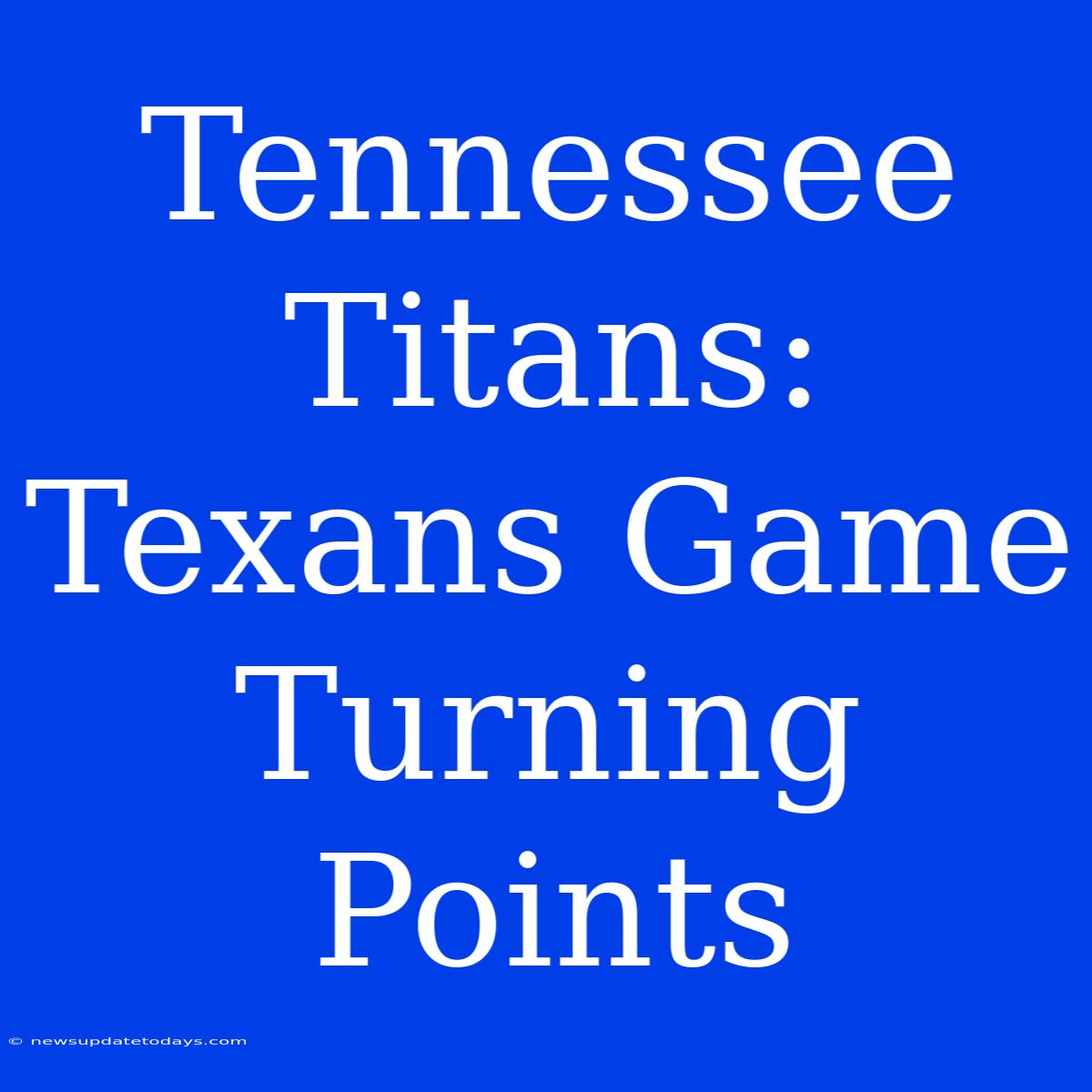 Tennessee Titans: Texans Game Turning Points