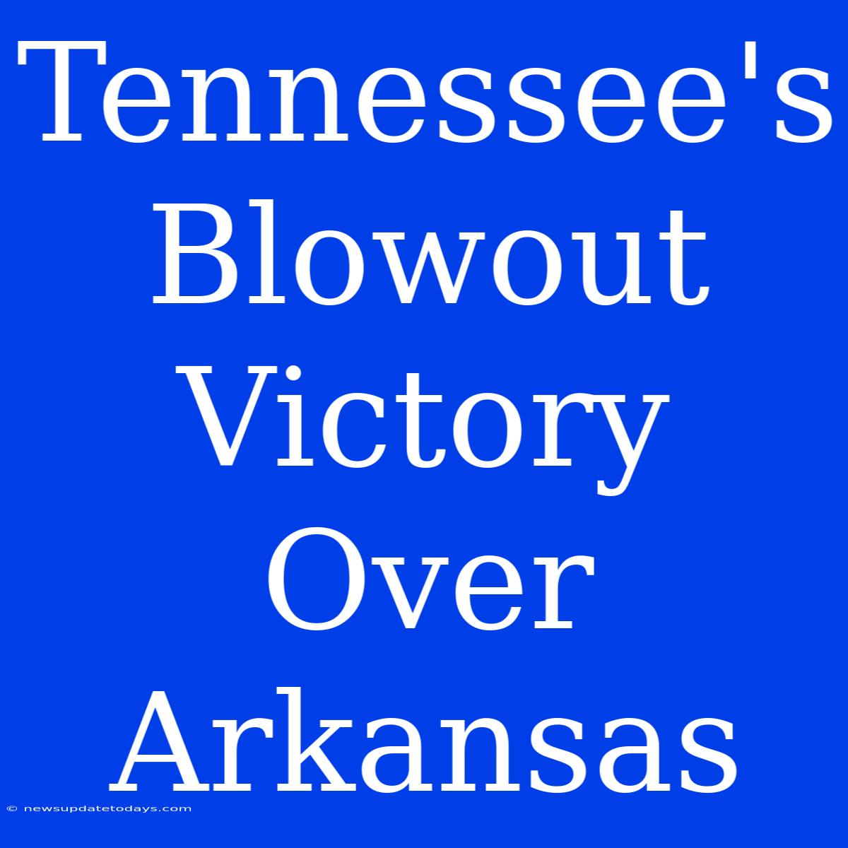 Tennessee's Blowout Victory Over Arkansas