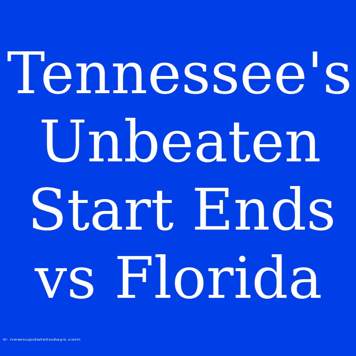 Tennessee's Unbeaten Start Ends Vs Florida