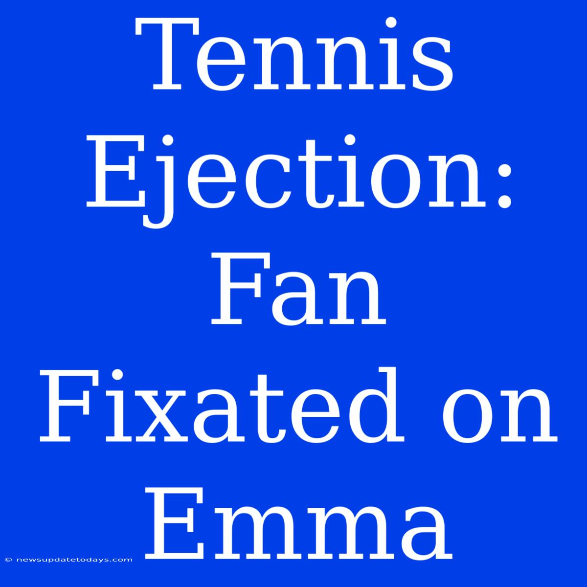 Tennis Ejection: Fan Fixated On Emma